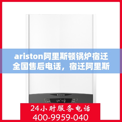 ariston阿里斯顿锅炉宿迁全国售后电话，宿迁阿里斯顿锅炉全国售后热线公布