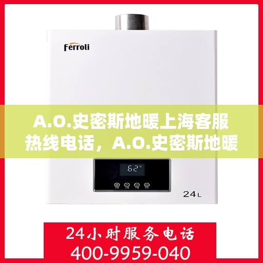 A.O.史密斯地暖上海客服热线电话，A.O.史密斯地暖上海客服热线全攻略，快速解决您的疑问与需求