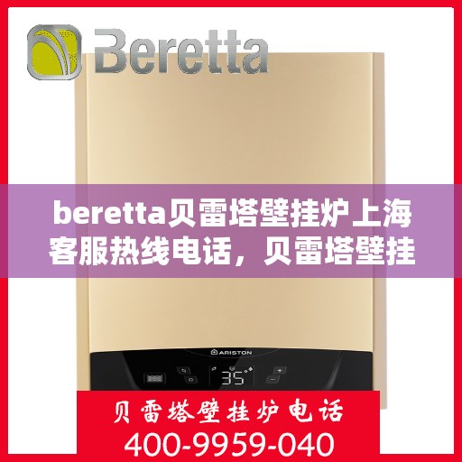 beretta贝雷塔壁挂炉上海客服热线电话，贝雷塔壁挂炉上海客服热线电话及售后维修服务指南