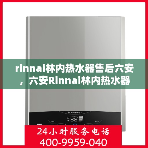 rinnai林内热水器售后六安，六安Rinnai林内热水器专业售后服务