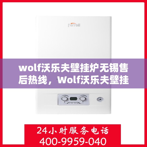 wolf沃乐夫壁挂炉无锡售后热线，Wolf沃乐夫壁挂炉无锡售后服务中心热线