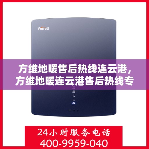 方维地暖售后热线连云港，方维地暖连云港售后热线专业服务，温暖您的生活