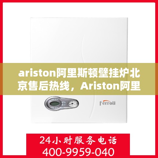 ariston阿里斯顿壁挂炉北京售后热线，Ariston阿里斯顿壁挂炉北京售后服务中心热线公布