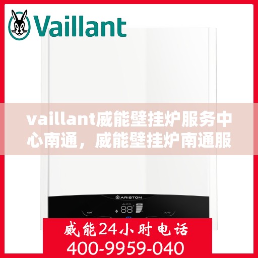 vaillant威能壁挂炉服务中心南通，威能壁挂炉南通服务中心，专业维修与保养一站解决
