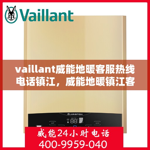 vaillant威能地暖客服热线电话镇江，威能地暖镇江客服热线电话及地暖服务指南