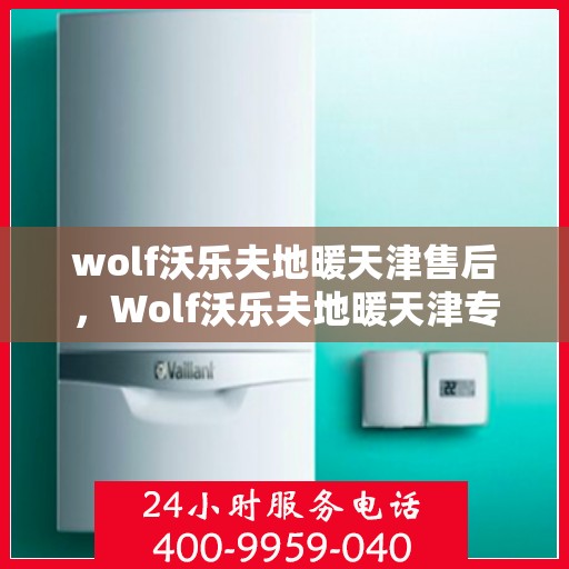 wolf沃乐夫地暖天津售后，Wolf沃乐夫地暖天津专业售后服务指南