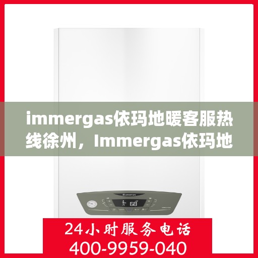 immergas依玛地暖客服热线徐州，Immergas依玛地暖徐州客服热线详解