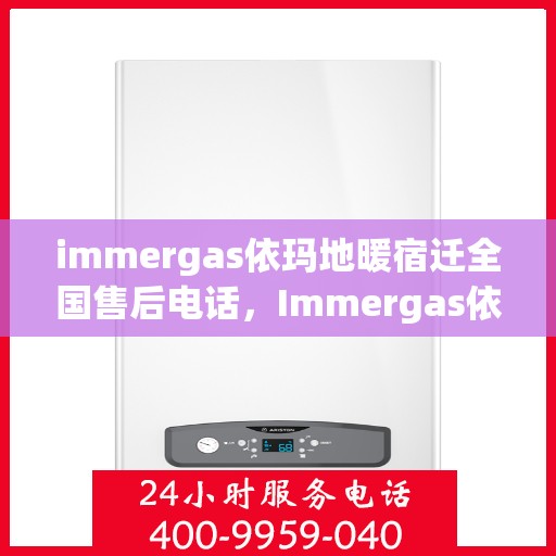 immergas依玛地暖宿迁全国售后电话，Immergas依玛地暖宿迁全国售后热线及维修服务解析