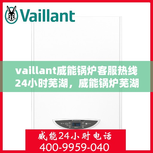 vaillant威能锅炉客服热线24小时芜湖，威能锅炉芜湖客服热线全天候为您服务