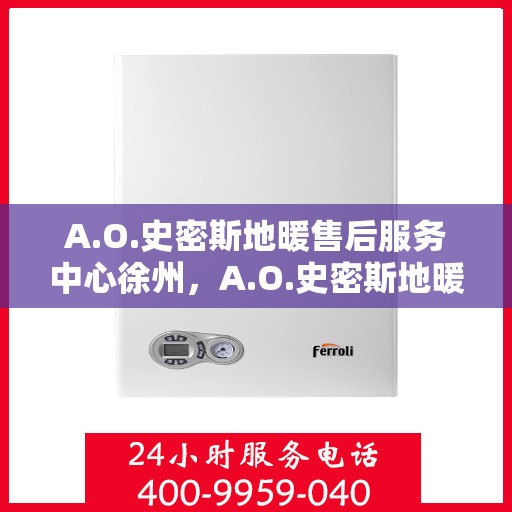 A.O.史密斯地暖售后服务中心徐州，A.O.史密斯地暖徐州售后服务中心，专业保障，温暖您的生活