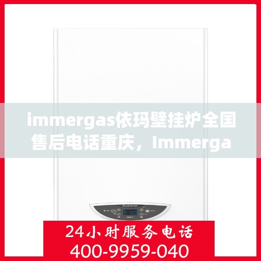 immergas依玛壁挂炉全国售后电话重庆，Immergas依玛壁挂炉重庆售后热线及全国售后服务电话大全