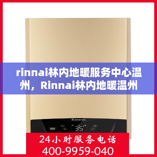 rinnai林内地暖服务中心温州，Rinnai林内地暖温州服务中心，专业温暖您的生活