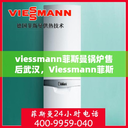 viessmann菲斯曼锅炉售后武汉，Viessmann菲斯曼锅炉武汉售后服务中心，专业维修与贴心服务