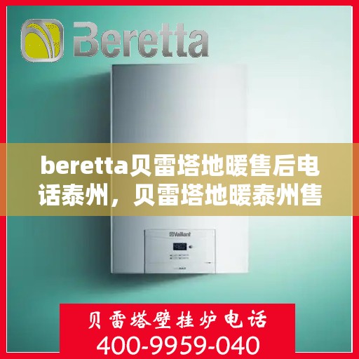 beretta贝雷塔地暖售后电话泰州，贝雷塔地暖泰州售后电话及维修服务指南