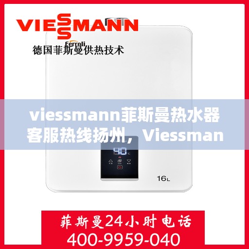 viessmann菲斯曼热水器客服热线扬州，Viessmann菲斯曼热水器扬州客服热线指南