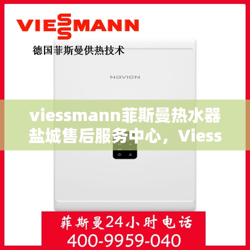 viessmann菲斯曼热水器盐城售后服务中心，Viessmann菲斯曼热水器盐城售后服务中心，专业维修与优质服务
