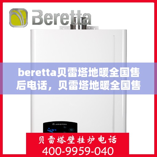 beretta贝雷塔地暖全国售后电话，贝雷塔地暖全国售后电话及售后服务指南