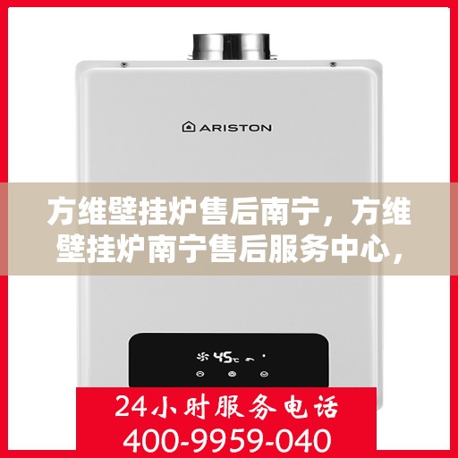 方维壁挂炉售后南宁，方维壁挂炉南宁售后服务中心，专业维修与贴心服务