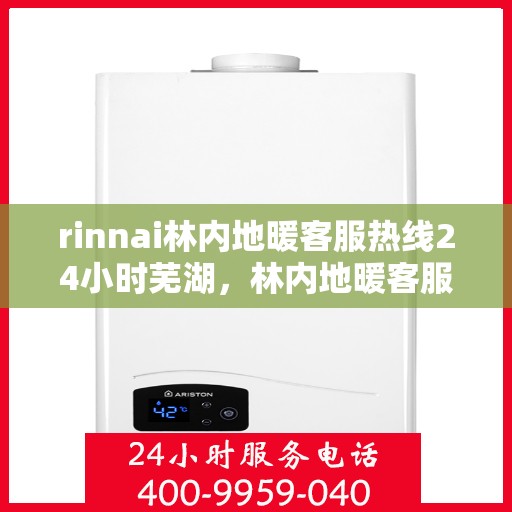 rinnai林内地暖客服热线24小时芜湖，林内地暖客服热线全天候服务芜湖，专业解答您的疑问