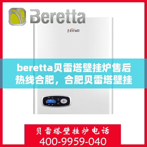 beretta贝雷塔壁挂炉售后热线合肥，合肥贝雷塔壁挂炉售后热线及维修服务全解析