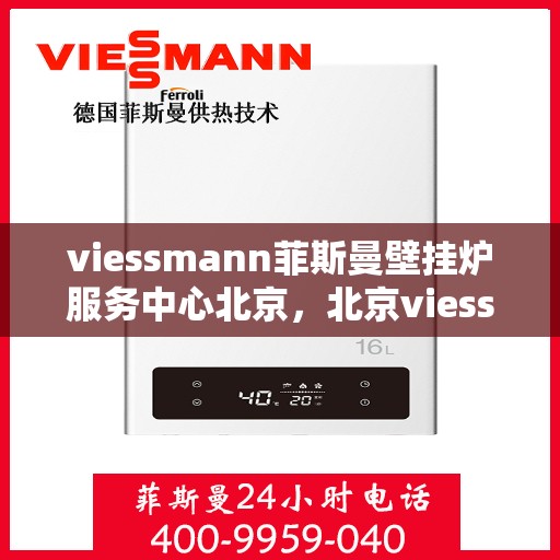 viessmann菲斯曼壁挂炉服务中心北京，北京viessmann菲斯曼壁挂炉专业服务中心