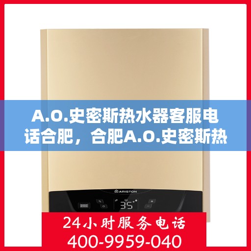 A.O.史密斯热水器客服电话合肥，合肥A.O.史密斯热水器官方客服热线电话