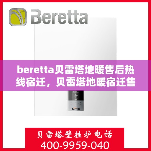 beretta贝雷塔地暖售后热线宿迁，贝雷塔地暖宿迁售后热线，专业解决您的地暖问题
