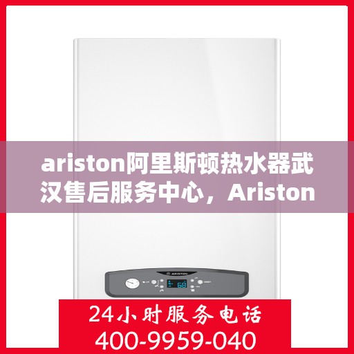 ariston阿里斯顿热水器武汉售后服务中心，Ariston阿里斯顿热水器武汉售后服务中心，专业维修与优质服务