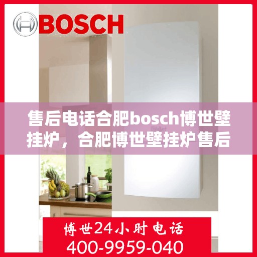 售后电话合肥bosch博世壁挂炉，合肥博世壁挂炉售后电话专业服务，您身边的维修保障专家