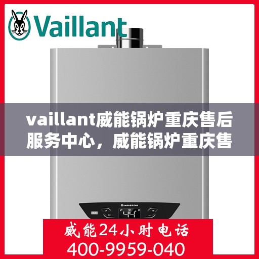 vaillant威能锅炉重庆售后服务中心，威能锅炉重庆售后服务中心，专业维修与贴心服务