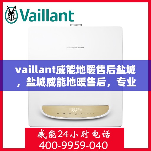 vaillant威能地暖售后盐城，盐城威能地暖售后，专业团队保障温暖居家