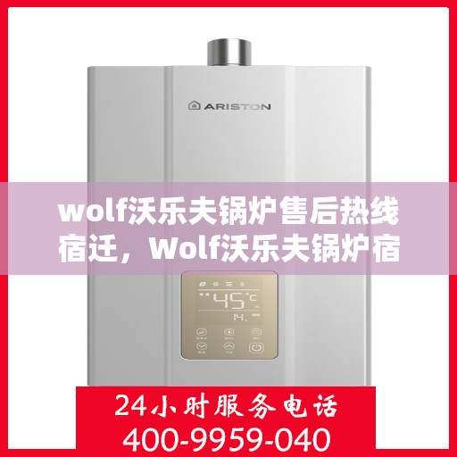 wolf沃乐夫锅炉售后热线宿迁，Wolf沃乐夫锅炉宿迁售后热线全解析
