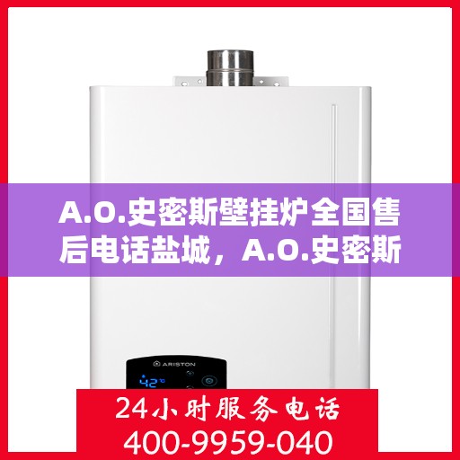 A.O.史密斯壁挂炉全国售后电话盐城，A.O.史密斯壁挂炉盐城售后电话及服务一览