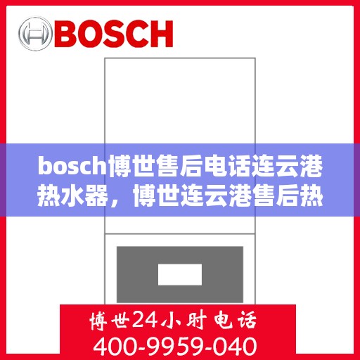 bosch博世售后电话连云港热水器，博世连云港售后热线，专业解决热水器问题