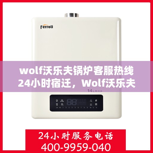 wolf沃乐夫锅炉客服热线24小时宿迁，Wolf沃乐夫锅炉全天候客服热线，宿迁地区24小时不打烊服务