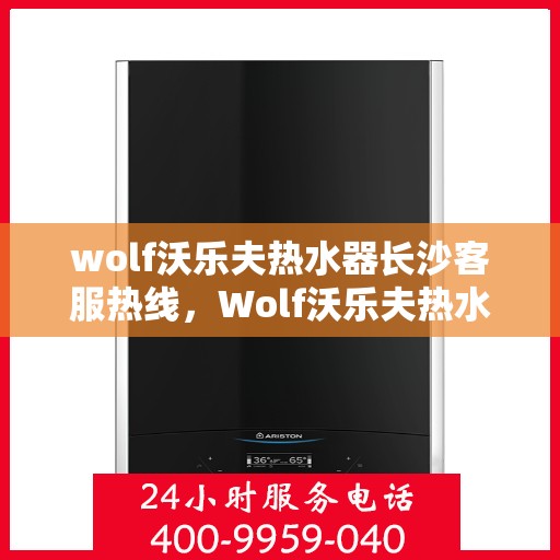wolf沃乐夫热水器长沙客服热线，Wolf沃乐夫热水器长沙客服中心热线