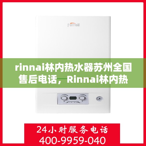 rinnai林内热水器苏州全国售后电话，Rinnai林内热水器苏州售后全国服务热线电话公布