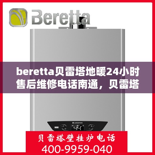 beretta贝雷塔地暖24小时售后维修电话南通，贝雷塔地暖售后服务热线开通！南通地区全天候售后维修电话公布