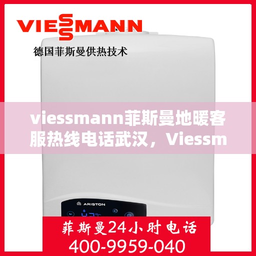 viessmann菲斯曼地暖客服热线电话武汉，Viessmann菲斯曼地暖武汉客服热线电话全攻略