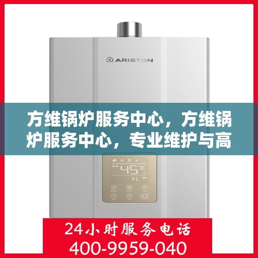 方维锅炉服务中心，方维锅炉服务中心，专业维护与高效运行的守护者