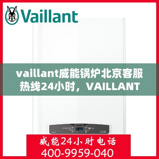 vaillant威能锅炉北京客服热线24小时，VAILLANT威能锅炉北京全天候客户服务热线，贴心关怀您的温暖需求