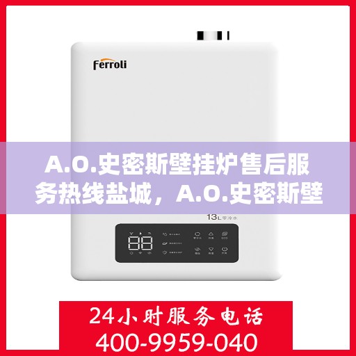 A.O.史密斯壁挂炉售后服务热线盐城，A.O.史密斯壁挂炉盐城售后服务热线及专业维修支持