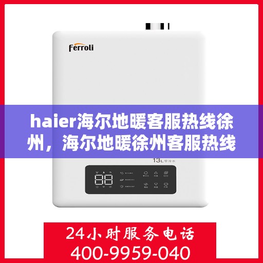 haier海尔地暖客服热线徐州，海尔地暖徐州客服热线——专业解答，温暖您的生活