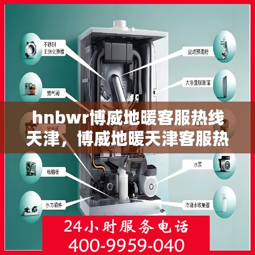 hnbwr博威地暖客服热线天津，博威地暖天津客服热线，专业解答您的地暖问题