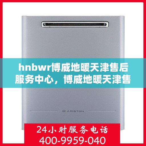 hnbwr博威地暖天津售后服务中心，博威地暖天津售后服务中心，专业维修与贴心服务
