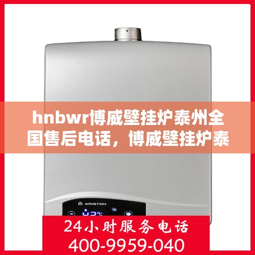 hnbwr博威壁挂炉泰州全国售后电话，博威壁挂炉泰州售后热线，专业售后团队，全方位服务保障