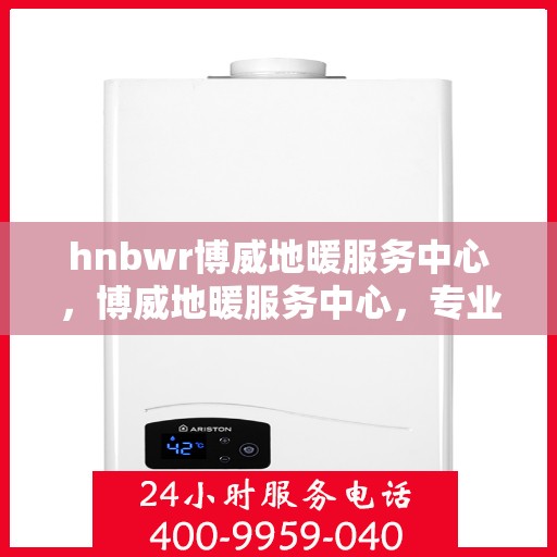 hnbwr博威地暖服务中心，博威地暖服务中心，专业提供地暖服务解决方案