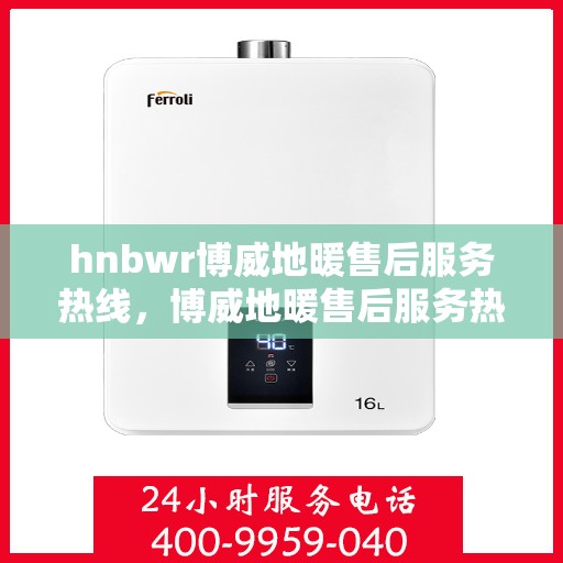 hnbwr博威地暖售后服务热线，博威地暖售后服务热线，专业解决您的温暖问题