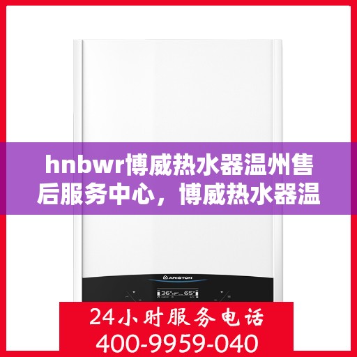 hnbwr博威热水器温州售后服务中心，博威热水器温州售后服务中心，专业维修，贴心服务