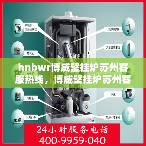 hnbwr博威壁挂炉苏州客服热线，博威壁挂炉苏州客服热线，专业解答您的疑问，贴心服务每一天